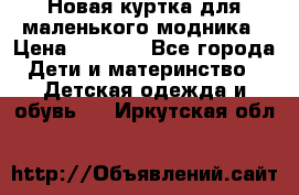 Новая куртка для маленького модника › Цена ­ 2 500 - Все города Дети и материнство » Детская одежда и обувь   . Иркутская обл.